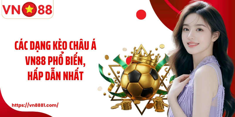 Các dạng kèo Châu Á VN88 phổ biến, hấp dẫn nhất