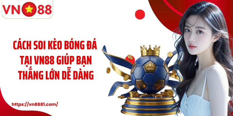 Kèo Nhà Cái VN88 Và Bí Quyết Cá Độ Bóng Đá Bạn Nên Biết Cách soi kèo bóng đá tại VN88 giúp bạn thắng lớn dễ dàng