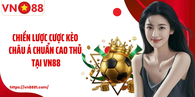 Chiến lược cược kèo Châu Á chuẩn cao thủ tại VN88