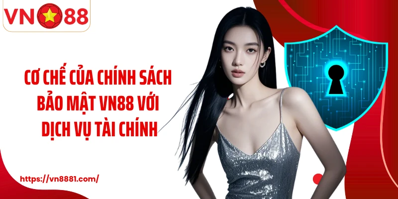 Cơ chế chính sách bảo mật VN88 với dịch vụ tài chính