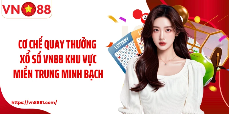 Xổ Số Miền Trung VN88: Quay Thưởng May Mắn, Trúng Lớn Mỗi Ngày Cơ chế quay thưởng xổ số VN88 khu vực miền Trung minh bạch