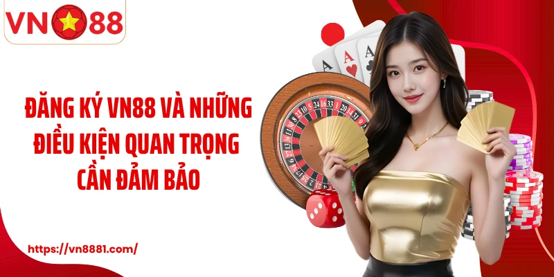 Đăng ký VN88 và những điều kiện quan trọng cần đảm bảo