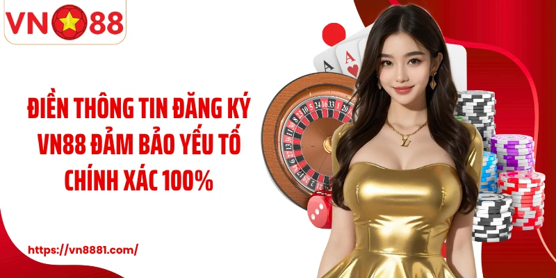 Điền thông tin đăng ký VN88 đảm bảo yếu tố chính xác 100%