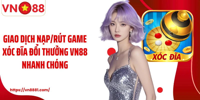 Giao dịch nạp/rút game xóc đĩa đổi thưởng VN88 nhanh chóng