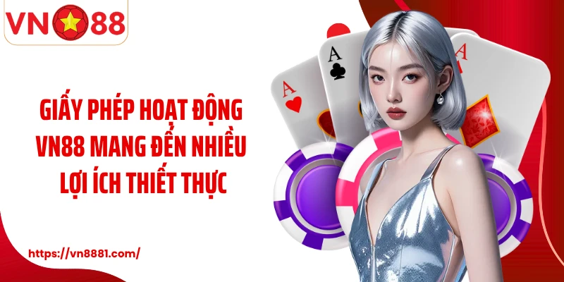 Giấy phép hoạt động VN88 mang đến nhiều lợi ích thiết thực