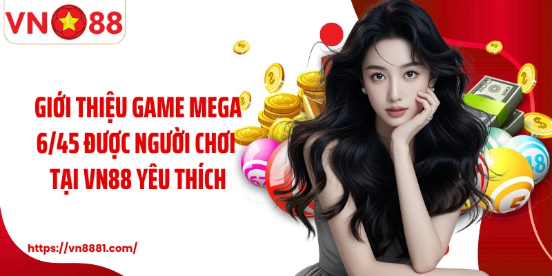 Mega 6/45 VN88: Hành Trình Cá Cược Kiếm Tiền Thưởng Lớn Giới thiệu game Mega 6/45 được người chơi tại VN88 yêu thích