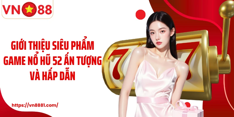 Giới thiệu siêu phẩm game nổ hũ 52 ấn tượng và hấp dẫn