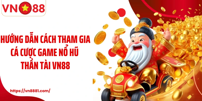 Hướng dẫn cách tham gia cá game nổ hũ Thần Tài VN88