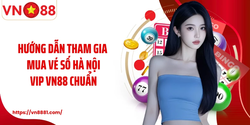 Hướng dẫn tham gia mua vé số Hà Nội Vip VN88 chuẩn