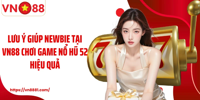 Lưu ý giúp newbie tại VN88 chơi game nổ hũ 52 hiệu quả