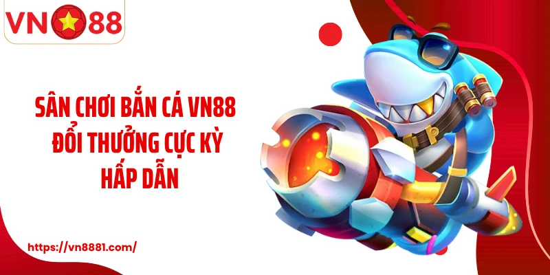 Bắn Cá VN88: Thiên Đường Săn Bắn Đại Dương Kiếm Thưởng Lớn Sân chơi bắn cá VN88 đổi thưởng cực kỳ hấp dẫn