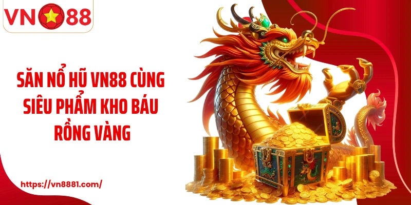 Săn nổ hũ VN88 cùng siêu phẩm kho báu rồng vàng