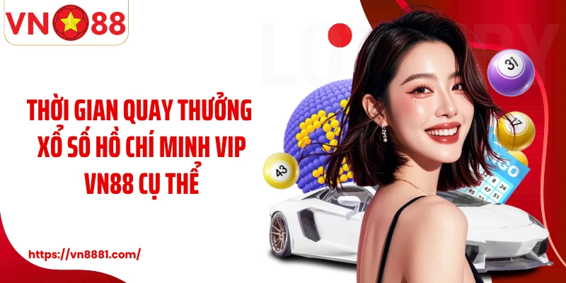 Hồ Chí Minh Vip VN88: Cơ Hội Cá Cược Quay Thưởng Xổ Số Thú Vị Thời gian quay thưởng xổ số Hồ Chí Minh Vip VN88 cụ thể