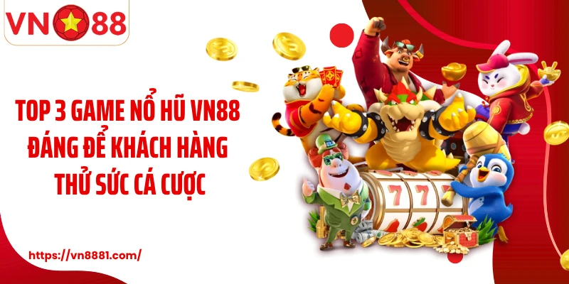 Top 3 game nổ hũ VN88 đáng để khách hàng thử sức cá cược