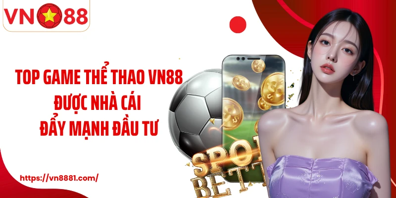 Top game thể thao VN88 được nhà cái đẩy mạnh đầu tư