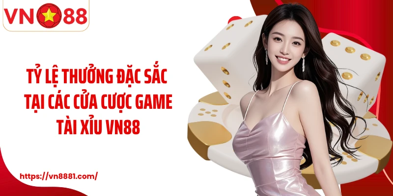 Tỷ lệ thưởng đặc sắc tại các cửa cược game tài xỉu VN88 