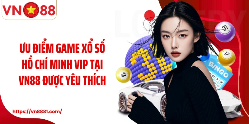 Hồ Chí Minh Vip VN88: Cơ Hội Cá Cược Quay Thưởng Xổ Số Thú Vị Ưu điểm game xổ số Hồ Chí Minh Vip tại VN88 được yêu thích
