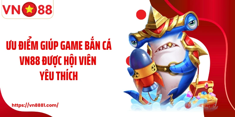 Bắn Cá VN88: Thiên Đường Săn Bắn Đại Dương Kiếm Thưởng Lớn Ưu điểm giúp game bắn cá VN88 được hội viên yêu thích