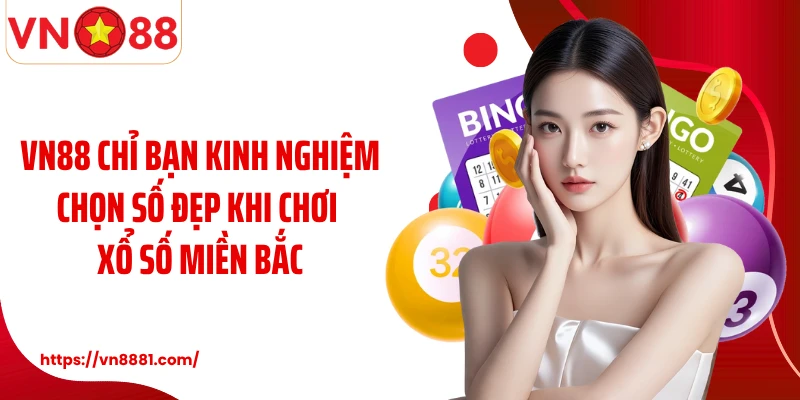 Xổ Số Miền Bắc VN88: Cơ Hội Quay Thưởng Chọn Số Hấp Dẫn VN88 chỉ bạn kinh nghiệm chọn số đẹp khi chơi xổ số miền Bắc